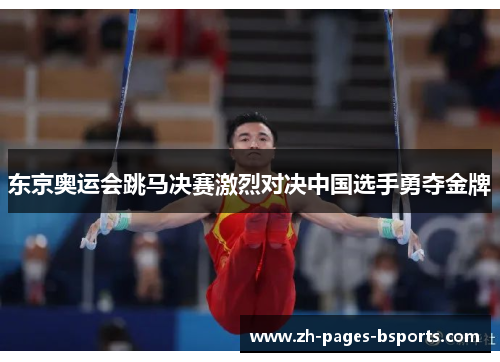 东京奥运会跳马决赛激烈对决中国选手勇夺金牌