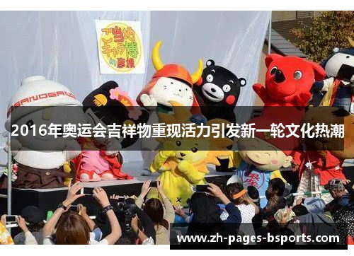 2016年奥运会吉祥物重现活力引发新一轮文化热潮